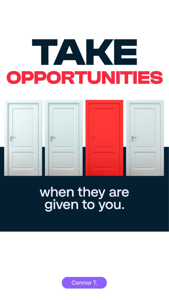 Take opportunities when they are given to you. Connor T.