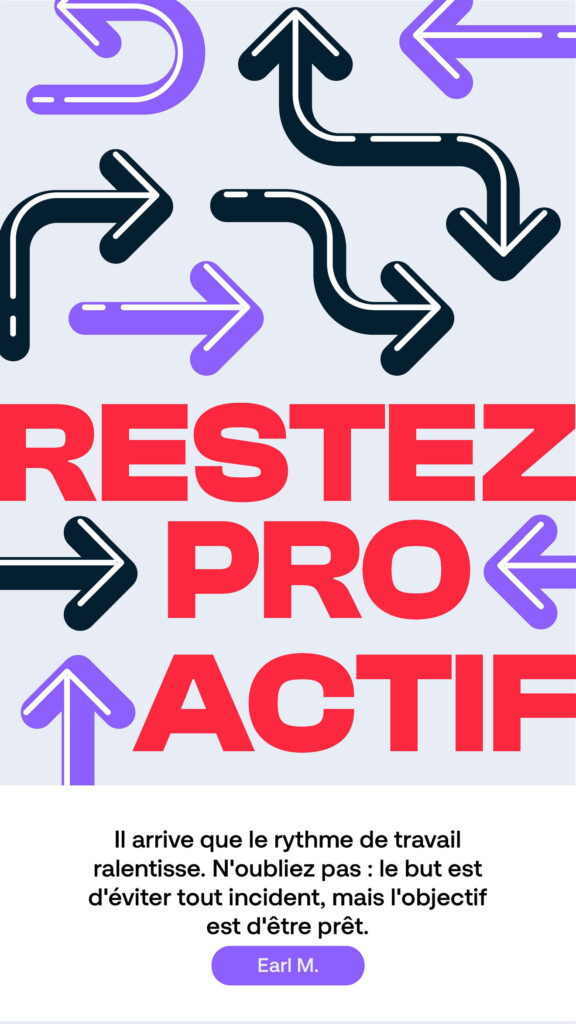 Restez proactif. « Il arrive que le rythme de travail ralentisse. N’oubliez pas : le but est d’éviter tout incident, mais l’objectif est d’être prêt. » Earl M.